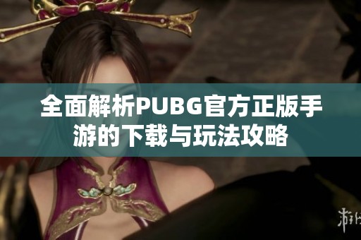 全面解析PUBG官方正版手游的下载与玩法攻略