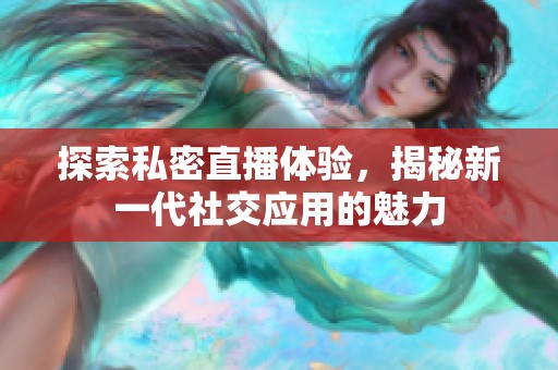 探索私密直播体验，揭秘新一代社交应用的魅力