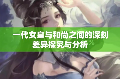 一代女皇与和尚之间的深刻差异探究与分析