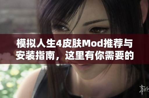 模拟人生4皮肤Mod推荐与安装指南，这里有你需要的资源