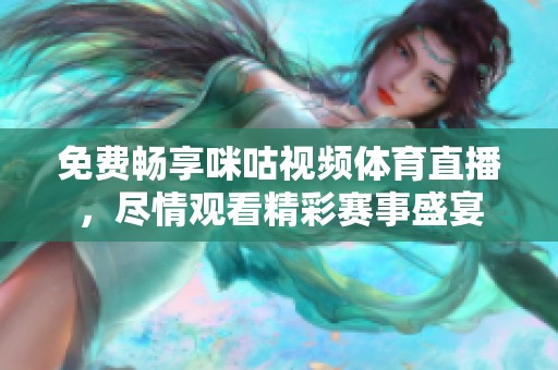 免费畅享咪咕视频体育直播，尽情观看精彩赛事盛宴