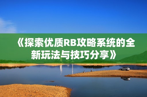 《探索优质RB攻略系统的全新玩法与技巧分享》