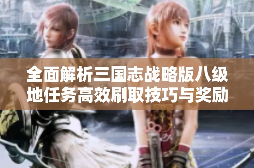 全面解析三国志战略版八级地任务高效刷取技巧与奖励攻略