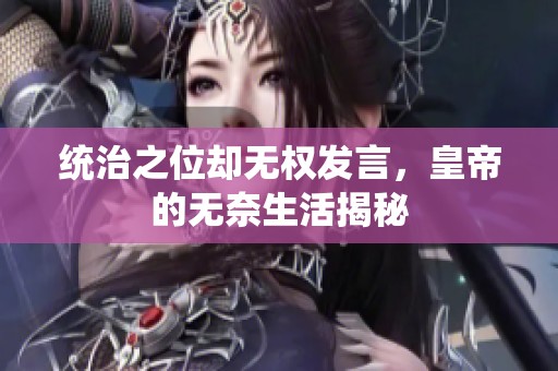 统治之位却无权发言，皇帝的无奈生活揭秘