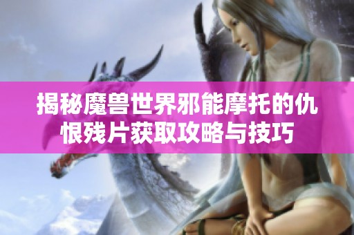 揭秘魔兽世界邪能摩托的仇恨残片获取攻略与技巧