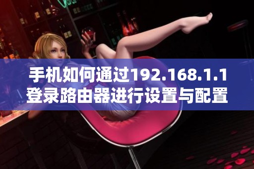 手机如何通过192.168.1.1登录路由器进行设置与配置