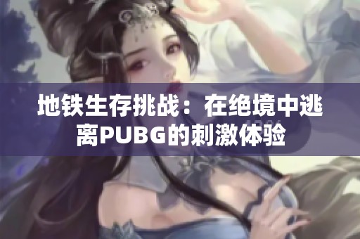 地铁生存挑战：在绝境中逃离PUBG的刺激体验