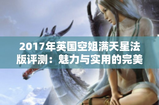 2017年英国空姐满天星法版评测：魅力与实用的完美结合