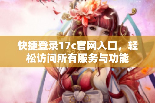 快捷登录17c官网入口，轻松访问所有服务与功能