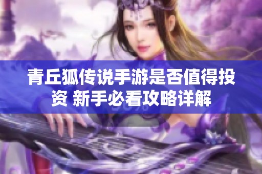 青丘狐传说手游是否值得投资 新手必看攻略详解