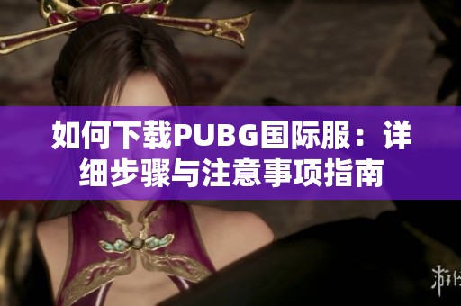 如何下载PUBG国际服：详细步骤与注意事项指南