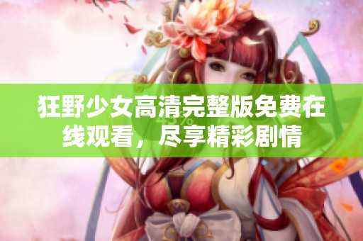 狂野少女高清完整版免费在线观看，尽享精彩剧情