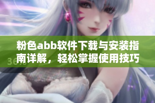 粉色abb软件下载与安装指南详解，轻松掌握使用技巧