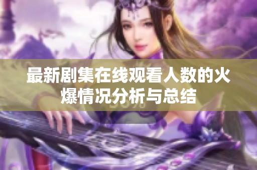 最新剧集在线观看人数的火爆情况分析与总结