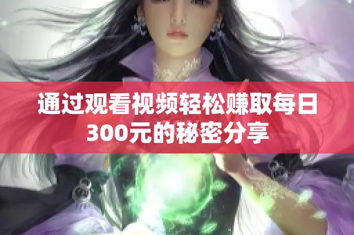 通过观看视频轻松赚取每日300元的秘密分享