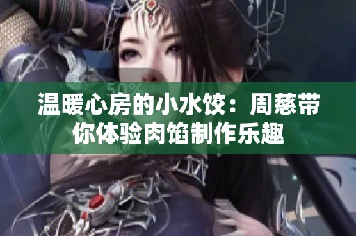 温暖心房的小水饺：周慈带你体验肉馅制作乐趣