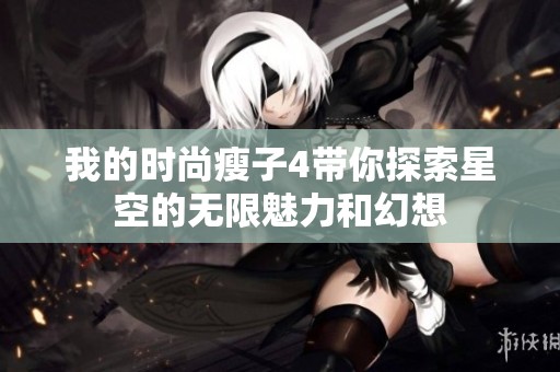 我的时尚瘦子4带你探索星空的无限魅力和幻想