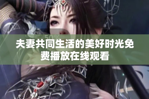 夫妻共同生活的美好时光免费播放在线观看