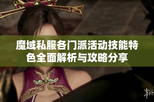 魔域私服各门派活动技能特色全面解析与攻略分享