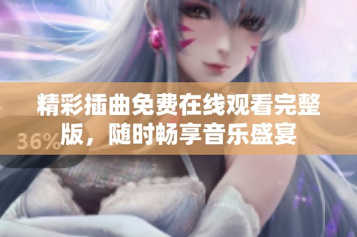 精彩插曲免费在线观看完整版，随时畅享音乐盛宴