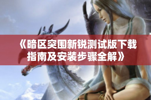 《暗区突围新锐测试版下载指南及安装步骤全解》