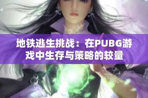 地铁逃生挑战：在PUBG游戏中生存与策略的较量