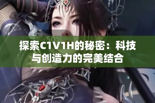 探索C1V1H的秘密：科技与创造力的完美结合