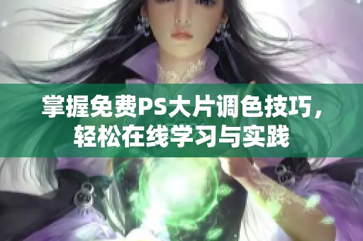 掌握免费PS大片调色技巧，轻松在线学习与实践