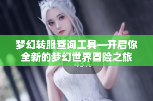 梦幻转服查询工具—开启你全新的梦幻世界冒险之旅