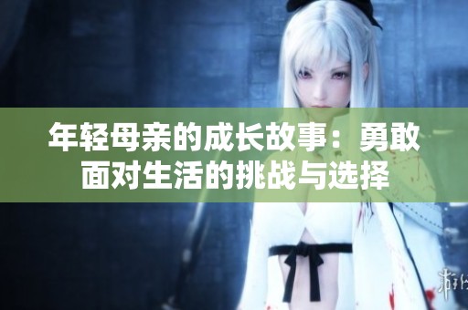 年轻母亲的成长故事：勇敢面对生活的挑战与选择