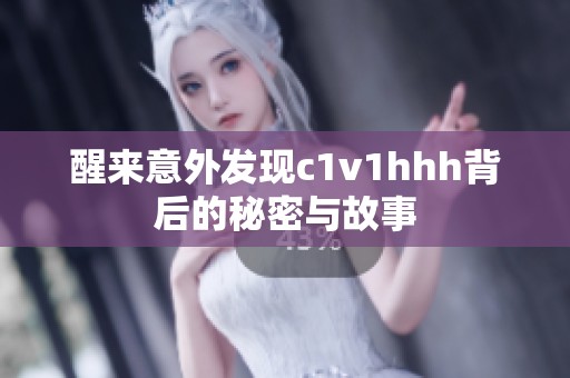 醒来意外发现c1v1hhh背后的秘密与故事