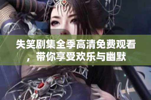 失笑剧集全季高清免费观看，带你享受欢乐与幽默