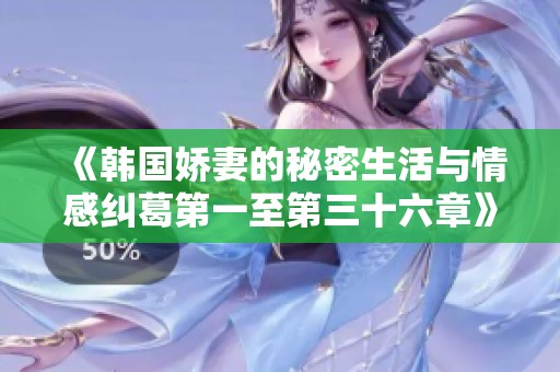 《韩国娇妻的秘密生活与情感纠葛第一至第三十六章》