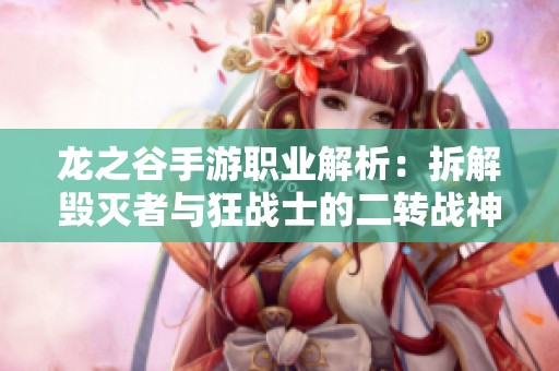 龙之谷手游职业解析：拆解毁灭者与狂战士的二转战神之路