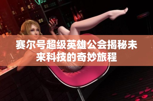 赛尔号超级英雄公会揭秘未来科技的奇妙旅程