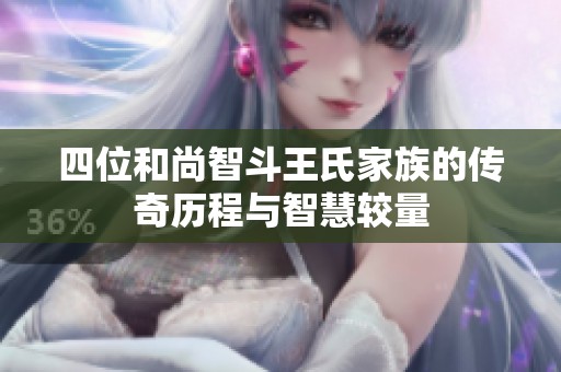四位和尚智斗王氏家族的传奇历程与智慧较量