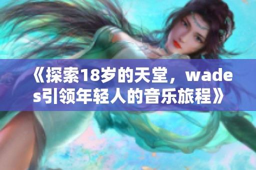 《探索18岁的天堂，wades引领年轻人的音乐旅程》