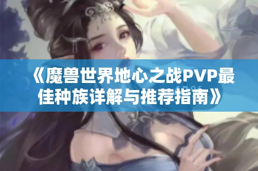 《魔兽世界地心之战PVP最佳种族详解与推荐指南》