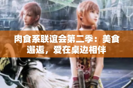 肉食系联谊会第二季：美食邂逅，爱在桌边相伴