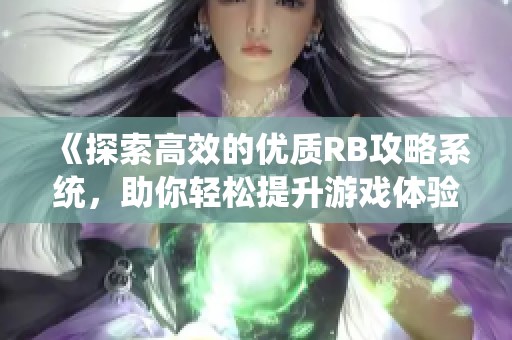 《探索高效的优质RB攻略系统，助你轻松提升游戏体验》