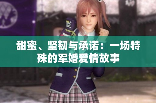 甜蜜、坚韧与承诺：一场特殊的军婚爱情故事