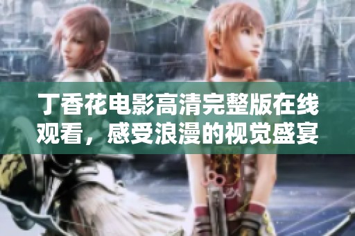 丁香花电影高清完整版在线观看，感受浪漫的视觉盛宴
