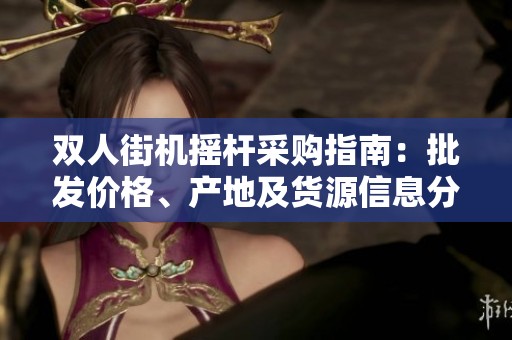 双人街机摇杆采购指南：批发价格、产地及货源信息分析