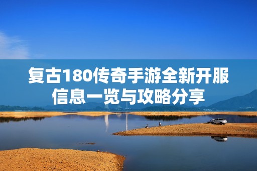 复古180传奇手游全新开服信息一览与攻略分享