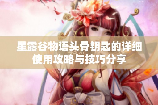 星露谷物语头骨钥匙的详细使用攻略与技巧分享
