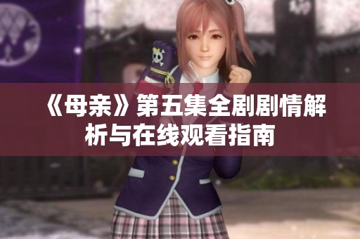 《母亲》第五集全剧剧情解析与在线观看指南