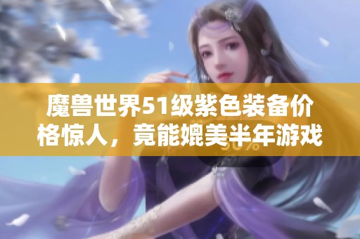 魔兽世界51级紫色装备价格惊人，竟能媲美半年游戏卡