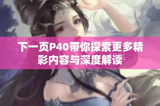 下一页P40带你探索更多精彩内容与深度解读