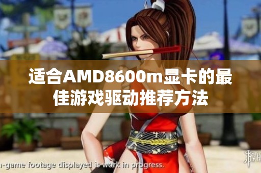 适合AMD8600m显卡的最佳游戏驱动推荐方法