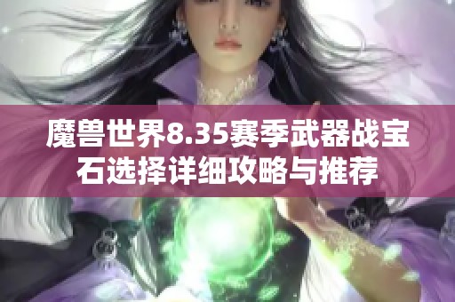 魔兽世界8.35赛季武器战宝石选择详细攻略与推荐